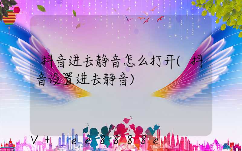 抖音进去静音怎么打开(抖音设置进去静音)