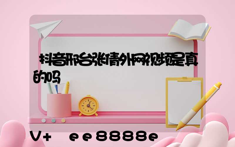 抖音邢台张倩外网视频是真的吗