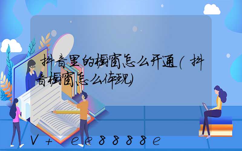 抖音里的橱窗怎么开通(抖音橱窗怎么体现)