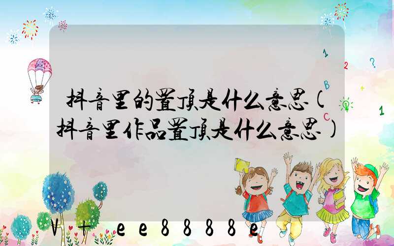 抖音里的置顶是什么意思(抖音里作品置顶是什么意思)
