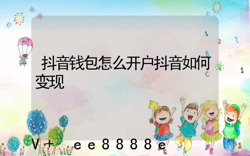 抖音钱包怎么开户抖音如何变现