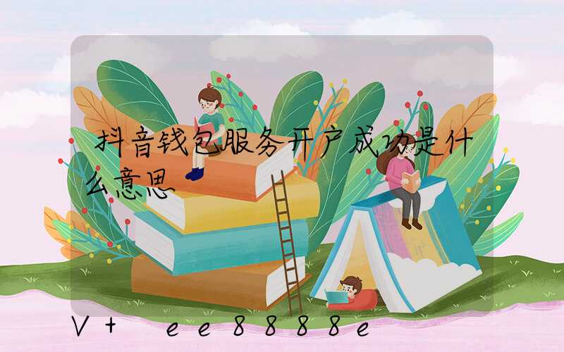 抖音钱包服务开户成功是什么意思