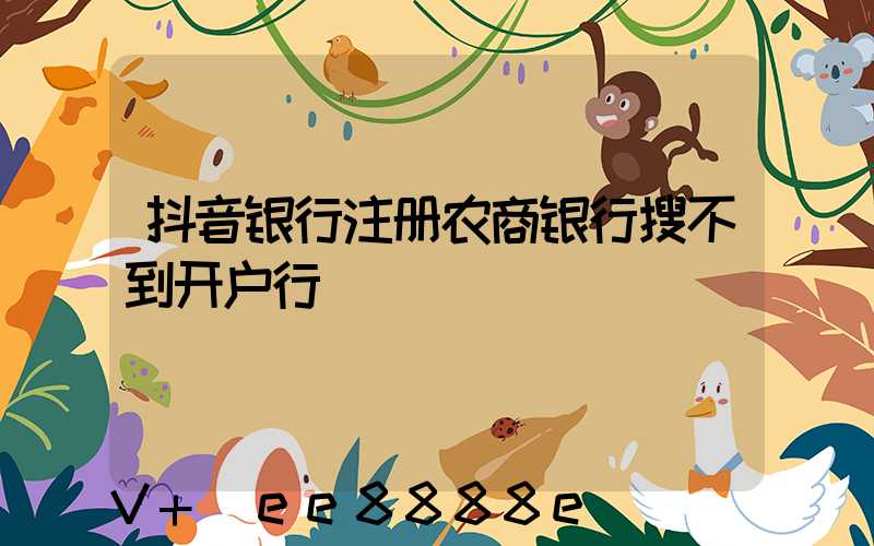 抖音银行注册农商银行搜不到开户行