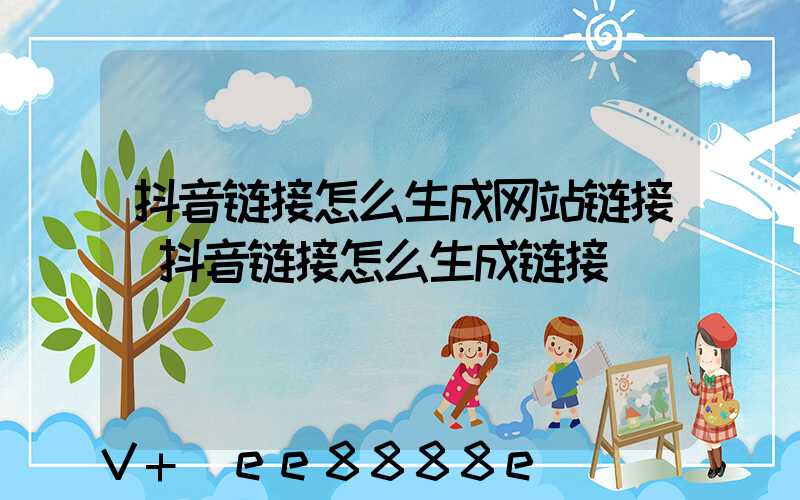 抖音链接怎么生成网站链接(抖音链接怎么生成链接)