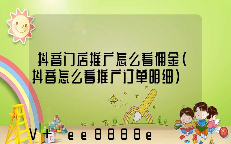 抖音门店推广怎么看佣金(抖音怎么看推广订单明细)