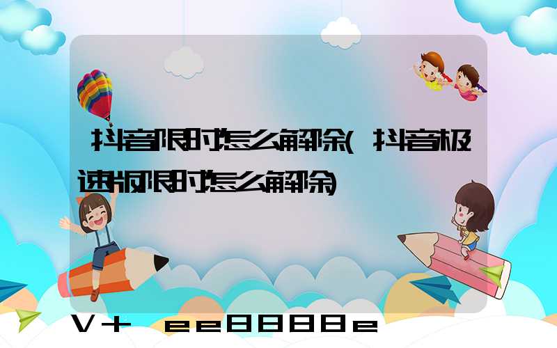 抖音限时怎么解除(抖音极速版限时怎么解除)
