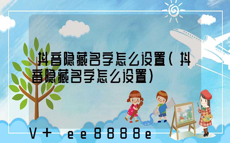 抖音隐藏名字怎么设置(抖音隐藏名字怎么设置)