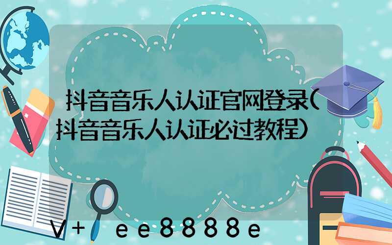 抖音音乐人认证官网登录(抖音音乐人认证必过教程)