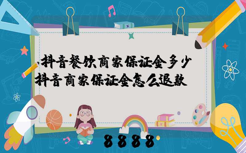 抖音餐饮商家保证金多少(抖音商家保证金怎么退款)