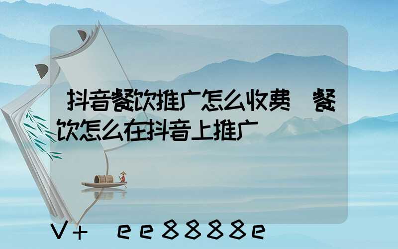 抖音餐饮推广怎么收费(餐饮怎么在抖音上推广)