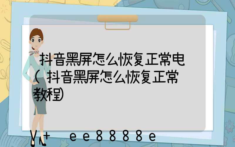抖音黑屏怎么恢复正常电脑(抖音黑屏怎么恢复正常视频教程)