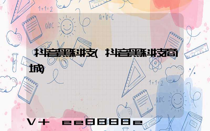 抖音黑科技(抖音黑科技商城)