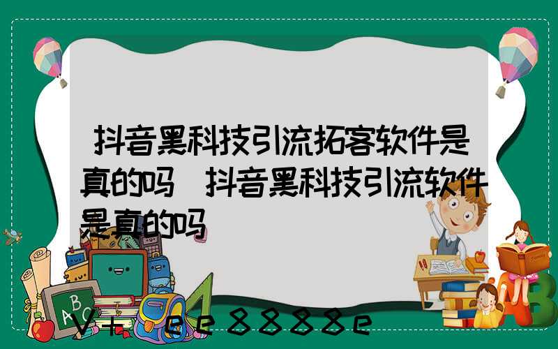 抖音黑科技引流拓客软件是真的吗(抖音黑科技引流软件是真的吗)