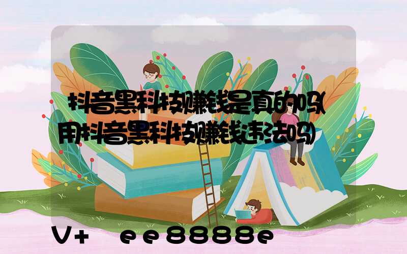 抖音黑科技赚钱是真的吗(用抖音黑科技赚钱违法吗)