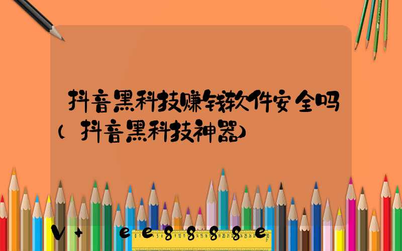 抖音黑科技赚钱软件安全吗(抖音黑科技神器)