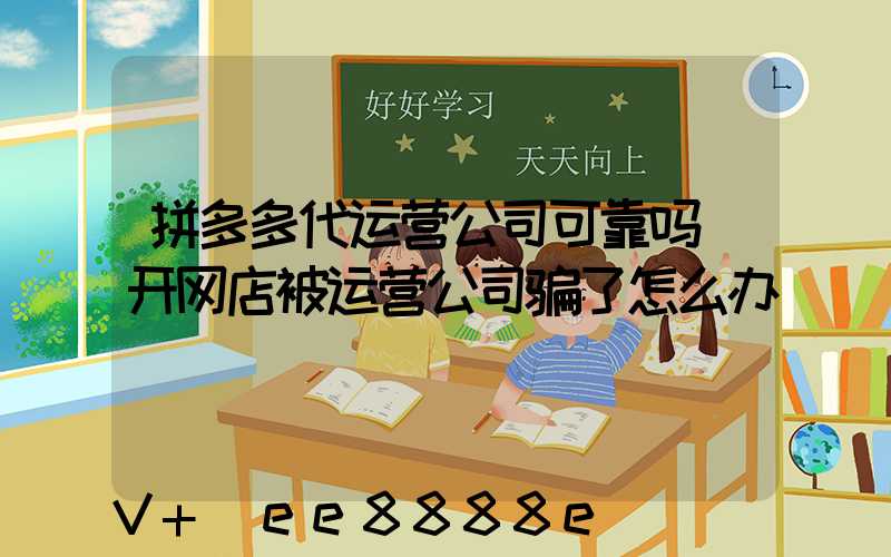 拼多多代运营公司可靠吗(开网店被运营公司骗了怎么办)