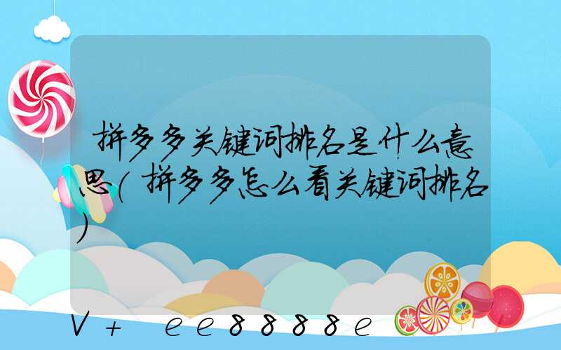 拼多多关键词排名是什么意思(拼多多怎么看关键词排名)