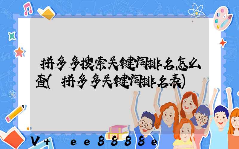 拼多多搜索关键词排名怎么查(拼多多关键词排名表)