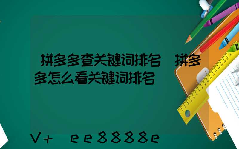 拼多多查关键词排名(拼多多怎么看关键词排名)