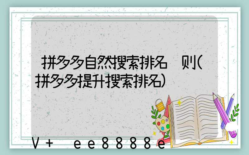 拼多多自然搜索排名规则(拼多多提升搜索排名)