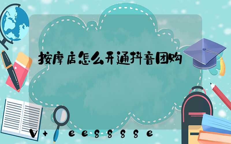 按摩店怎么开通抖音团购