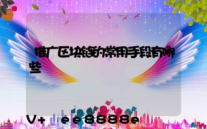 推广区块链的常用手段有哪些