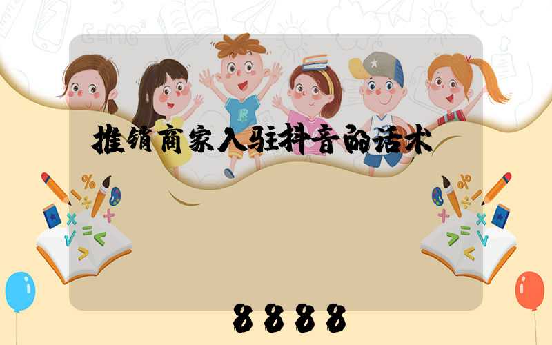 推销商家入驻抖音的话术