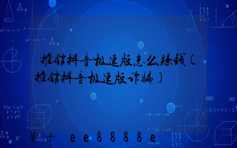 推销抖音极速版怎么赚钱(推销抖音极速版诈骗)