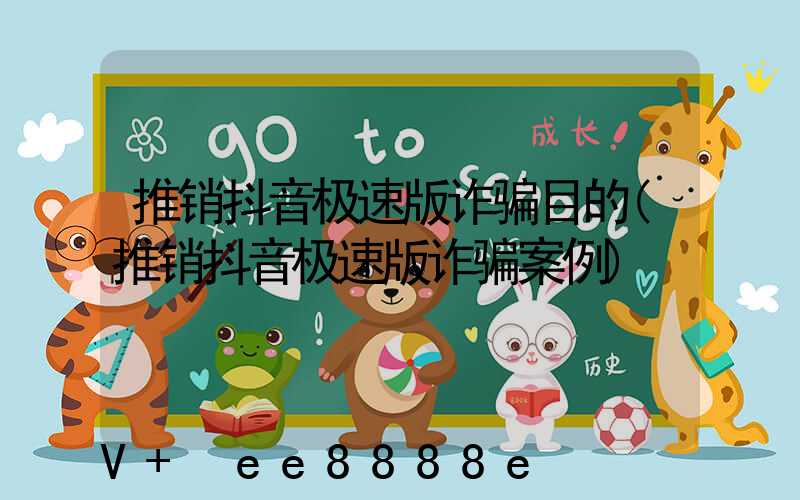 推销抖音极速版诈骗目的(推销抖音极速版诈骗案例)
