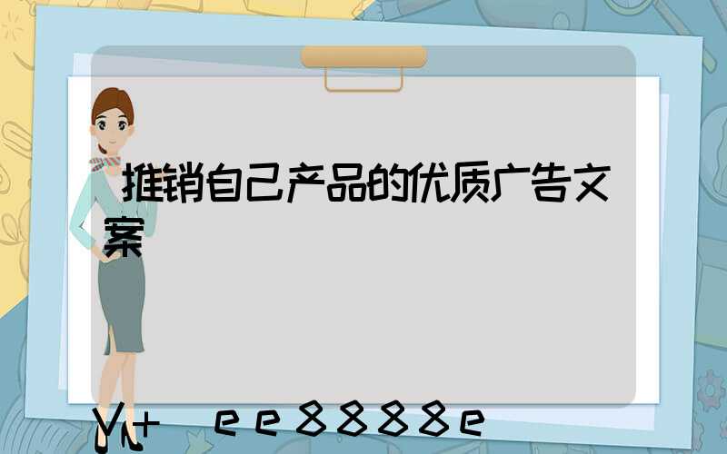 推销自己产品的优质广告文案