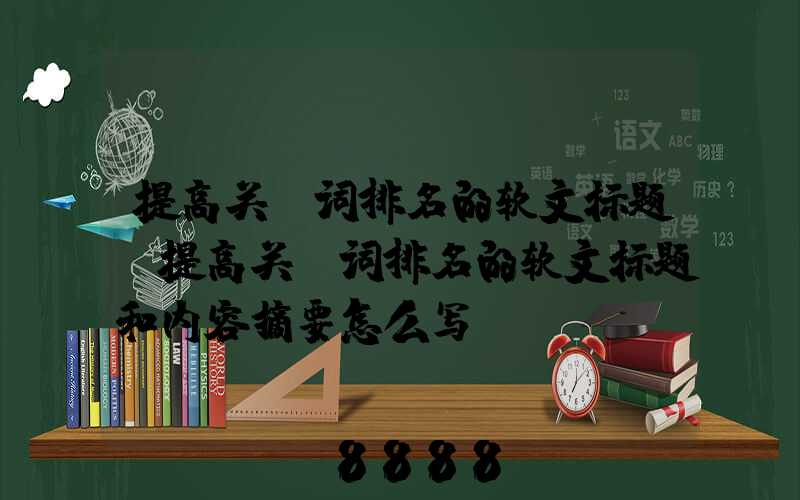 提高关键词排名的软文标题(提高关键词排名的软文标题和内容摘要怎么写)