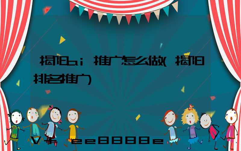 揭阳ai推广怎么做(揭阳排名推广)