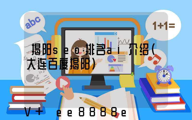 揭阳seo排名ai介绍(大连百度揭阳)