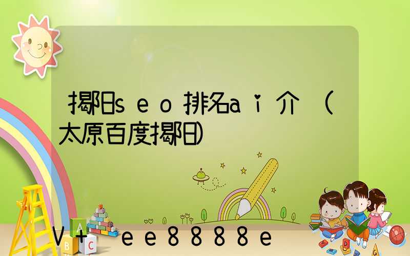 揭阳seo排名ai介绍(太原百度揭阳)
