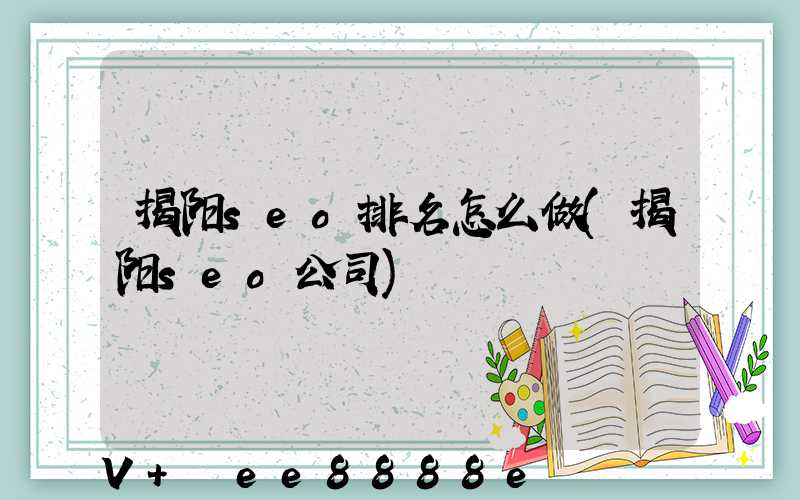 揭阳seo排名怎么做(揭阳seo公司)