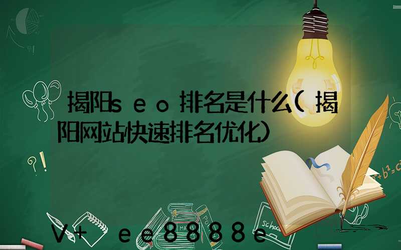 揭阳seo排名是什么(揭阳网站快速排名优化)