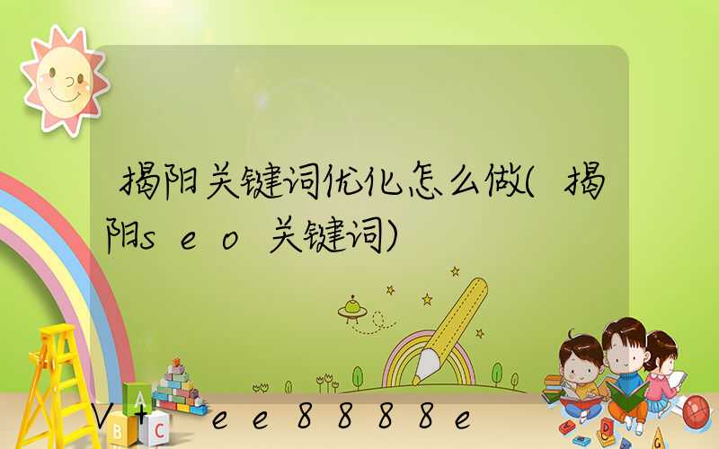 揭阳关键词优化怎么做(揭阳seo关键词)