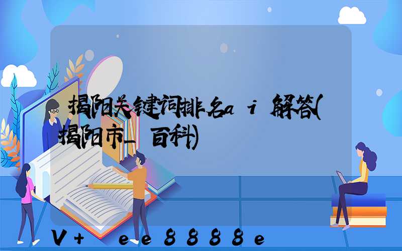 揭阳关键词排名ai解答(揭阳市_百科)