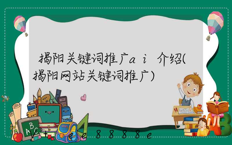 揭阳关键词推广ai介绍(揭阳网站关键词推广)