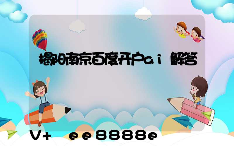 揭阳南京百度开户ai解答