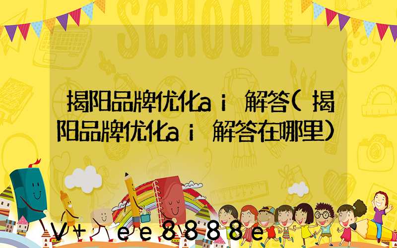 揭阳品牌优化ai解答(揭阳品牌优化ai解答在哪里)
