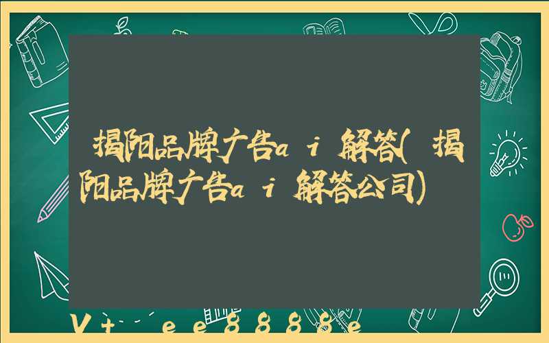 揭阳品牌广告ai解答(揭阳品牌广告ai解答公司)