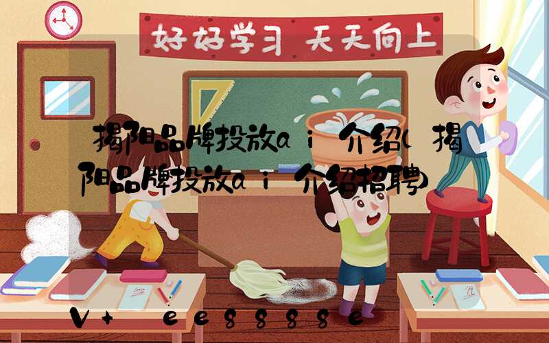 揭阳品牌投放ai介绍(揭阳品牌投放ai介绍招聘)