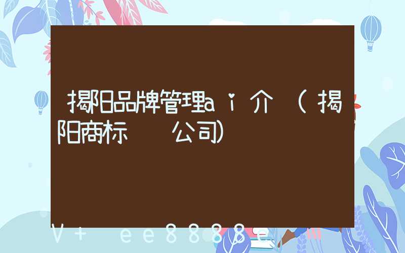 揭阳品牌管理ai介绍(揭阳商标设计公司)