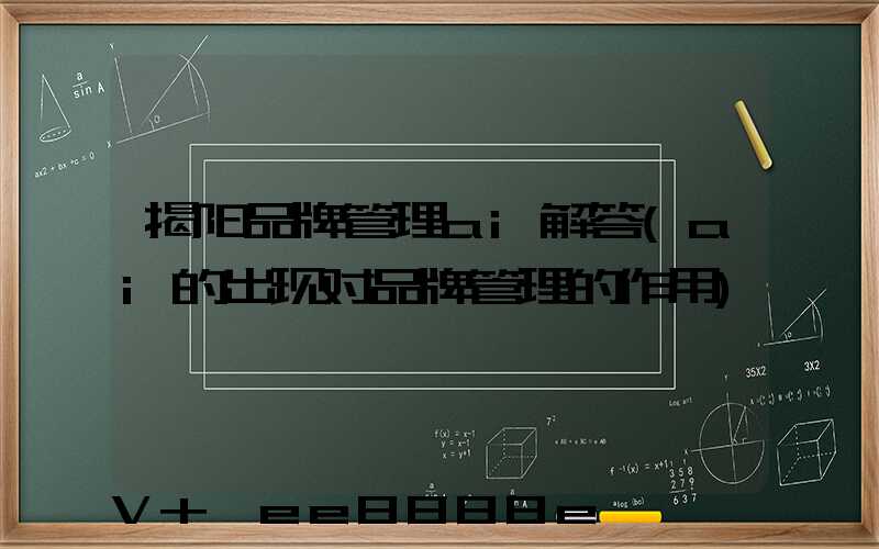 揭阳品牌管理ai解答(ai的出现对品牌管理的作用)