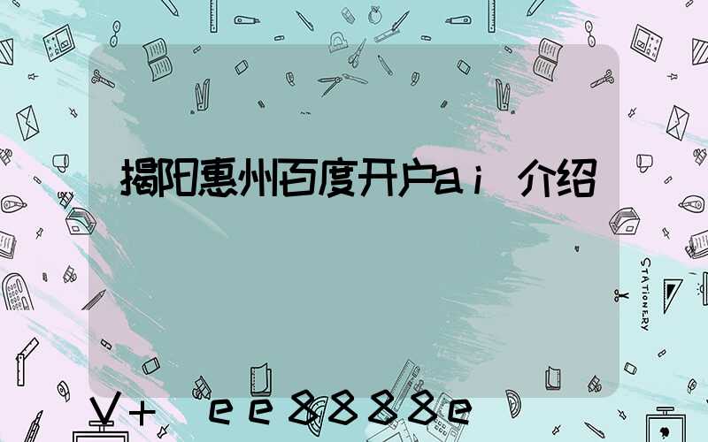 揭阳惠州百度开户ai介绍