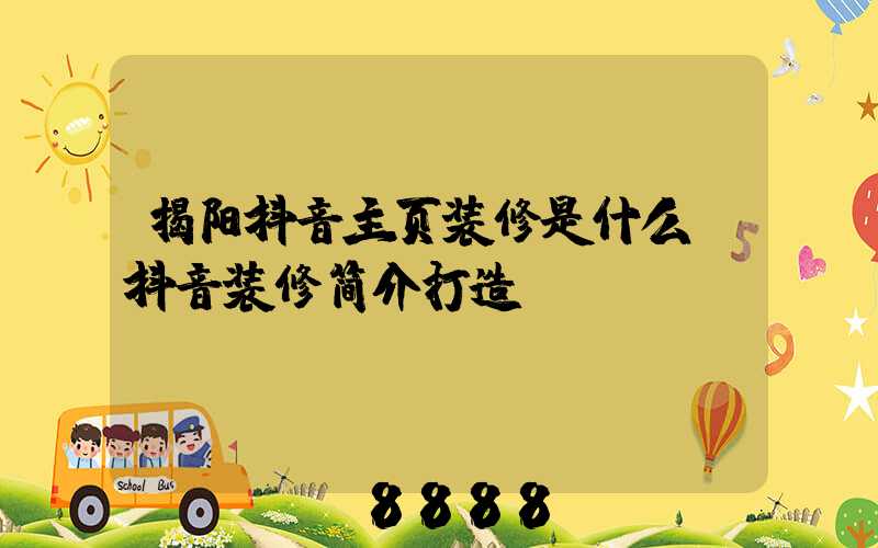 揭阳抖音主页装修是什么(抖音装修简介打造)