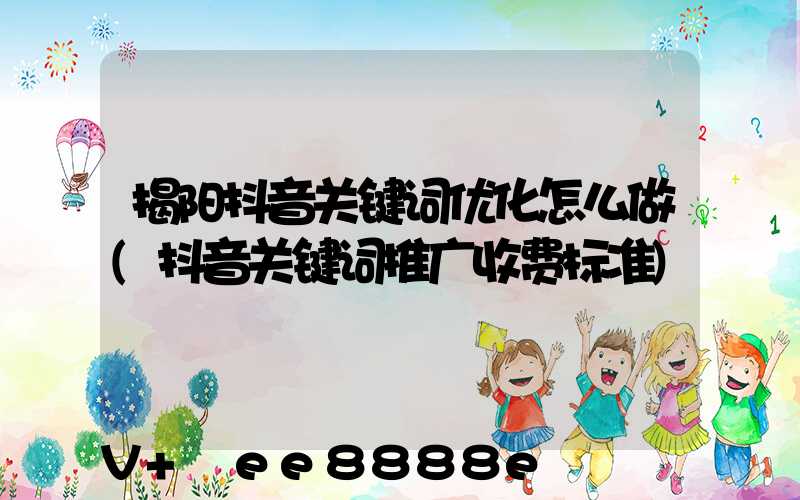 揭阳抖音关键词优化怎么做(抖音关键词推广收费标准)