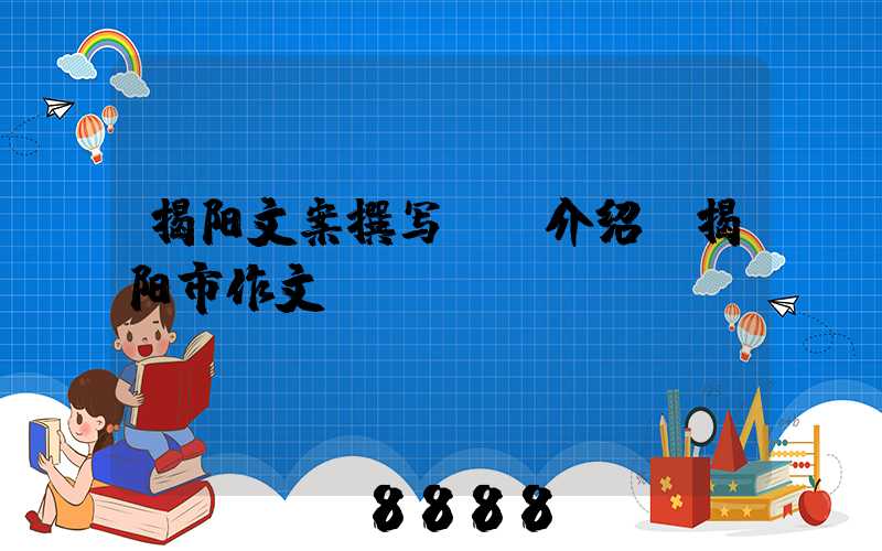 揭阳文案撰写ai介绍(揭阳市作文)