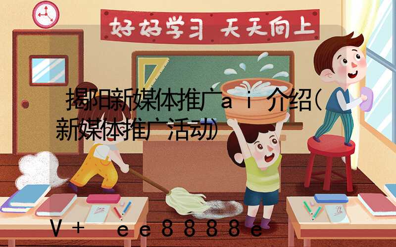 揭阳新媒体推广ai介绍(新媒体推广活动)
